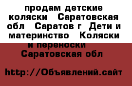 продам детские коляски - Саратовская обл., Саратов г. Дети и материнство » Коляски и переноски   . Саратовская обл.